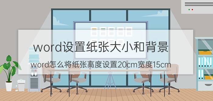 word设置纸张大小和背景 word怎么将纸张高度设置20cm宽度15cm？